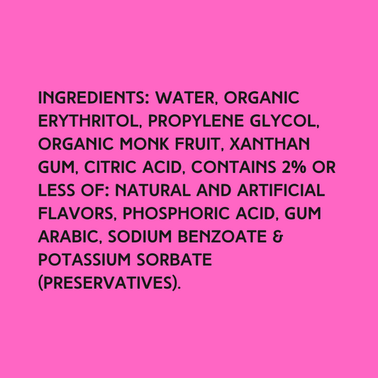 The ingredients in Hypothermias Sugar Free Dye-FREE Slush Syrup with zero net carbs – water, organic erythritol, propylene glycol, organic monk fruit, xanthan gum, citric acid, natural and artificial flavors, phosphoric acid, gum arabic, sodium benzoate, potassium sorbate